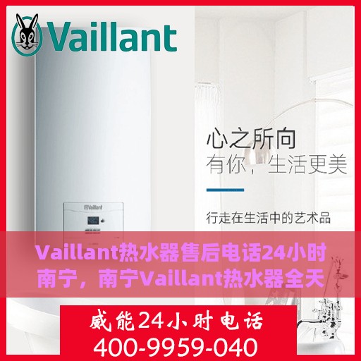Vaillant热水器售后电话24小时南宁，南宁Vaillant热水器全天候售后热线服务保障