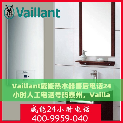 Vaillant威能热水器售后电话24小时人工电话号码泰州，Vaillant威能热水器泰州售后热线全天候人工服务电话号码公布
