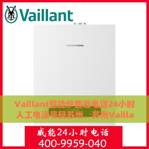 Vaillant壁挂炉售后电话24小时人工电话号码苏州，苏州Vaillant壁挂炉全天候售后电话服务热线及人工电话号码
