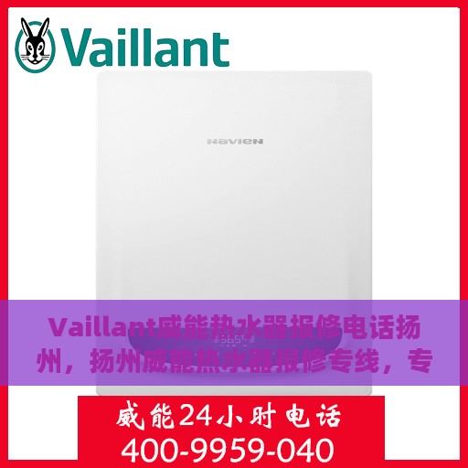 Vaillant威能热水器报修电话扬州，扬州威能热水器报修专线，专业解决热水器故障问题的热线服务