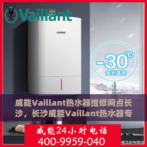 威能Vaillant热水器维修网点长沙，长沙威能Vaillant热水器专业维修网点