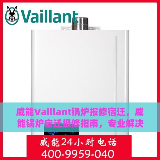 威能Vaillant锅炉报修宿迁，威能锅炉宿迁报修指南，专业解决锅炉故障，快速响应服务启动！