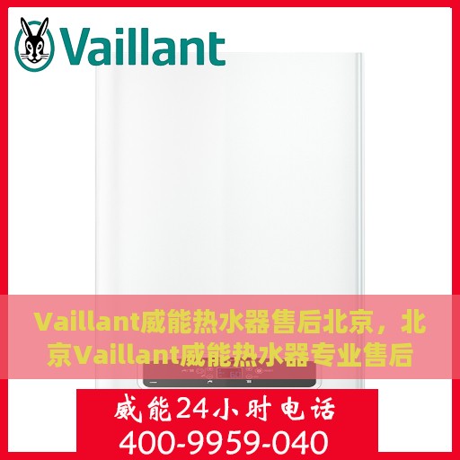 Vaillant威能热水器售后北京，北京Vaillant威能热水器专业售后服务指南