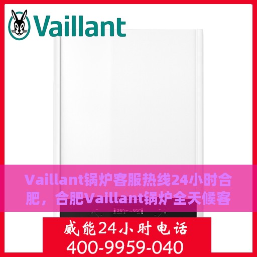 Vaillant锅炉客服热线24小时合肥，合肥Vaillant锅炉全天候客服热线，贴心服务随时在线