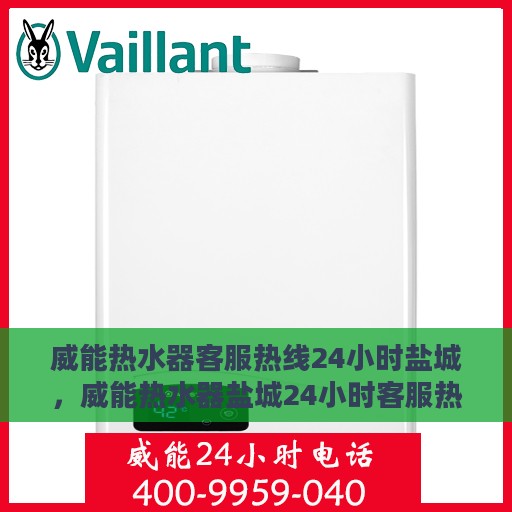 威能热水器客服热线24小时盐城，威能热水器盐城24小时客服热线全面服务