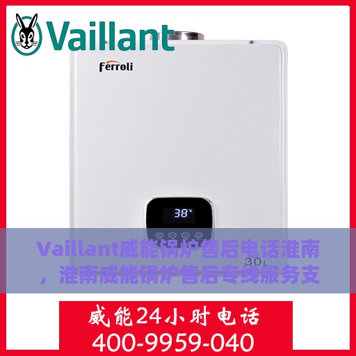 Vaillant威能锅炉售后电话淮南，淮南威能锅炉售后专线服务支持