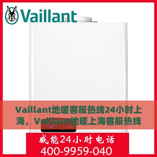 Vaillant地暖客服热线24小时上海，Vaillant地暖上海客服热线全天候服务，温暖无忧