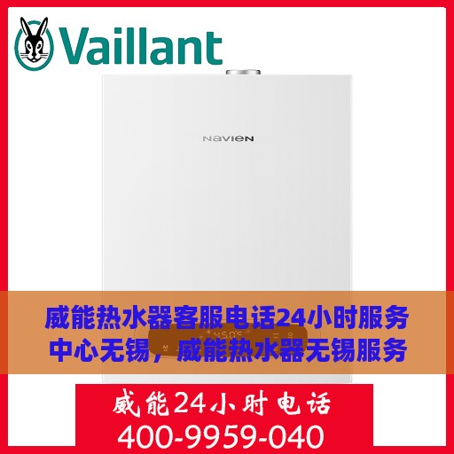 威能热水器客服电话24小时服务中心无锡，威能热水器无锡服务中心，全天候客服热线，贴心服务不打烊