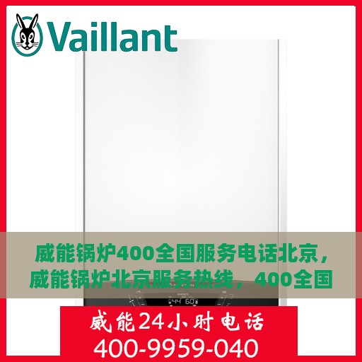 威能锅炉400全国服务电话北京，威能锅炉北京服务热线，400全国服务电话详解