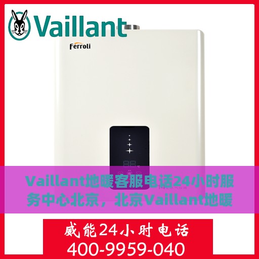Vaillant地暖客服电话24小时服务中心北京，北京Vaillant地暖24小时客服热线及服务中心