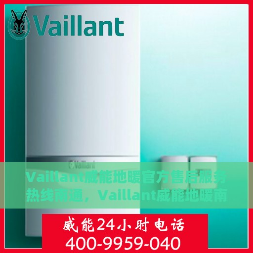 Vaillant威能地暖官方售后服务热线南通，Vaillant威能地暖南通售后服务热线，专业解决您的地暖问题
