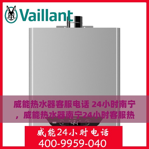 威能热水器客服电话 24小时南宁，威能热水器南宁24小时客服热线全面服务