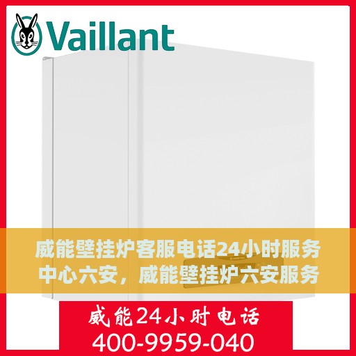 威能壁挂炉客服电话24小时服务中心六安，威能壁挂炉六安服务中心全天候在线客服热线，专业解答您的疑虑