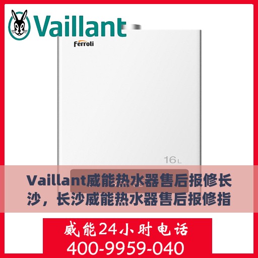 Vaillant威能热水器售后报修长沙，长沙威能热水器售后报修指南