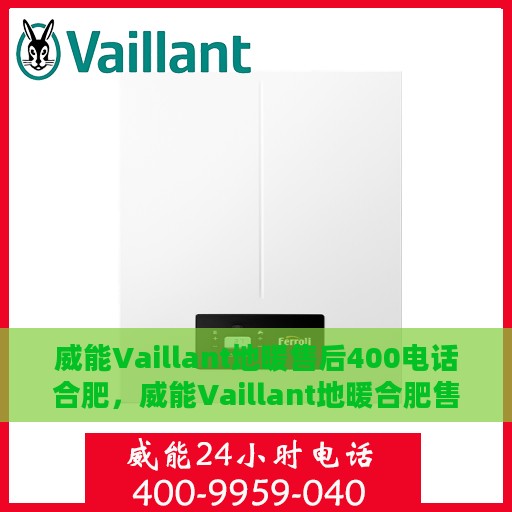 威能Vaillant地暖售后400电话合肥，威能Vaillant地暖合肥售后专线400电话服务支持