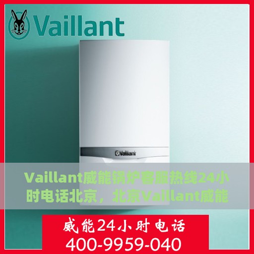 Vaillant威能锅炉客服热线24小时电话北京，北京Vaillant威能锅炉全天候客服热线电话公布
