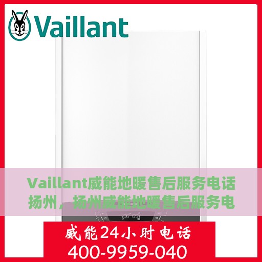 Vaillant威能地暖售后服务电话扬州，扬州威能地暖售后服务电话及专业维修支持