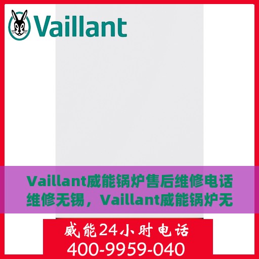 Vaillant威能锅炉售后维修电话维修无锡，Vaillant威能锅炉无锡售后维修电话及专业维修服务指南
