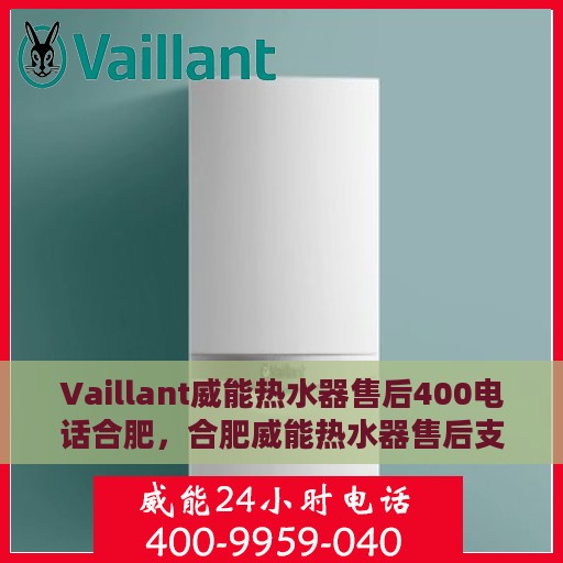 Vaillant威能热水器售后400电话合肥，合肥威能热水器售后支持热线，专业维修与咨询热线