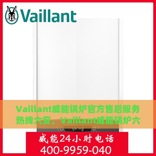 Vaillant威能锅炉官方售后服务热线六安，Vaillant威能锅炉六安售后服务热线，专业解决您的锅炉问题