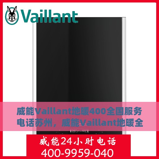 威能Vaillant地暖400全国服务电话苏州，威能Vaillant地暖全国服务热线苏州中心，专业解决您的地暖问题，一站式服务体验！