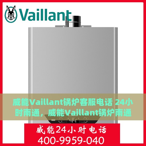 威能Vaillant锅炉客服电话 24小时南通，威能Vaillant锅炉南通24小时客户服务热线全面解析