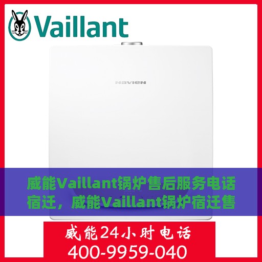 威能Vaillant锅炉售后服务电话宿迁，威能Vaillant锅炉宿迁售后服务热线及电话全攻略