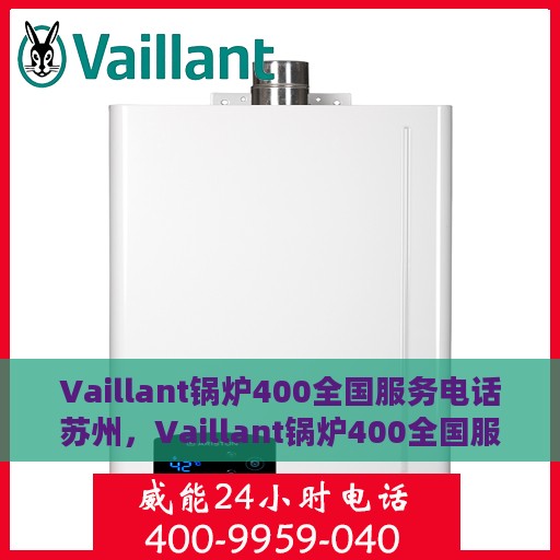 Vaillant锅炉400全国服务电话苏州，Vaillant锅炉400全国服务热线在苏州的全方位支持