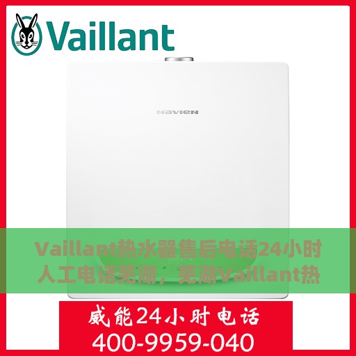 Vaillant热水器售后电话24小时人工电话芜湖，芜湖Vaillant热水器全天候售后热线，专业人工服务电话