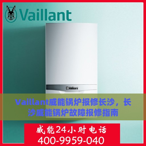 Vaillant威能锅炉报修长沙，长沙威能锅炉故障报修指南