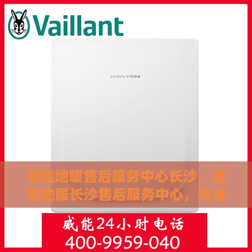 威能地暖售后服务中心长沙，威能地暖长沙售后服务中心，专业维修，温暖您的冬日之选