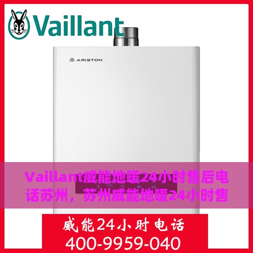 Vaillant威能地暖24小时售后电话苏州，苏州威能地暖24小时售后服务热线及电话详解