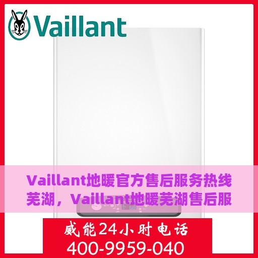 Vaillant地暖官方售后服务热线芜湖，Vaillant地暖芜湖售后服务热线，专业解决您的地暖问题