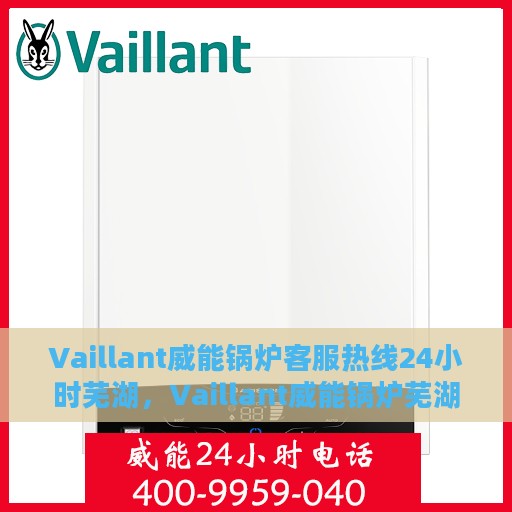 Vaillant威能锅炉客服热线24小时芜湖，Vaillant威能锅炉芜湖全天候客服热线，贴心服务随时在线