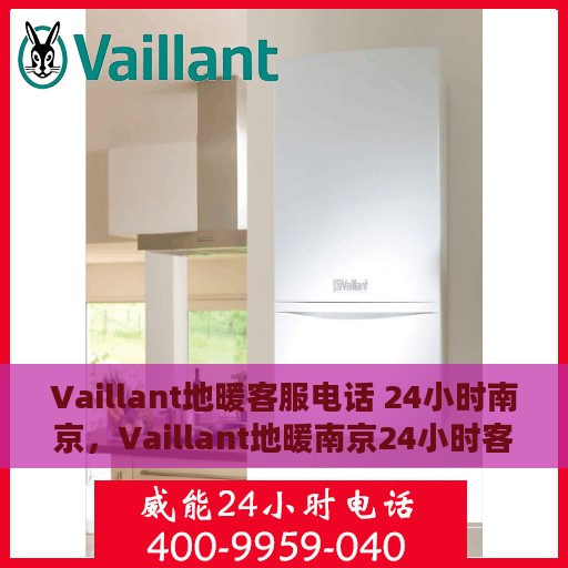 Vaillant地暖客服电话 24小时南京，Vaillant地暖南京24小时客服热线