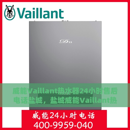 威能Vaillant热水器24小时售后电话盐城，盐城威能Vaillant热水器全天候售后专线服务电话