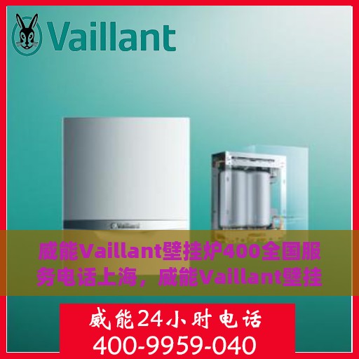 威能Vaillant壁挂炉400全国服务电话上海，威能Vaillant壁挂炉全国服务热线400电话——上海地区专业维修支持