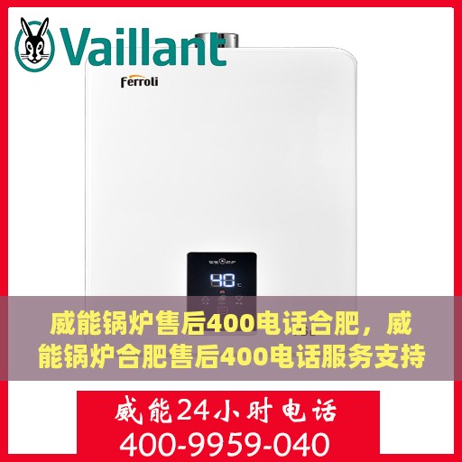 威能锅炉售后400电话合肥，威能锅炉合肥售后400电话服务支持详解