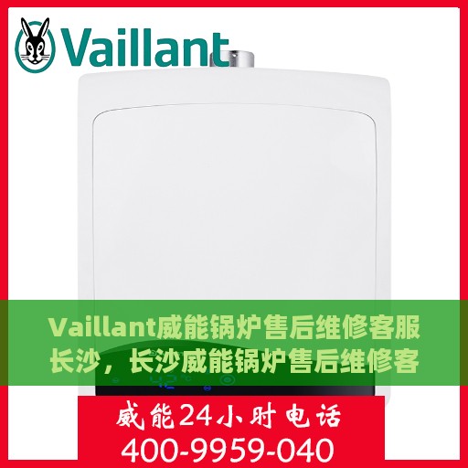 Vaillant威能锅炉售后维修客服长沙，长沙威能锅炉售后维修客服专业服务