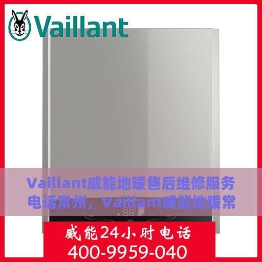 Vaillant威能地暖售后维修服务电话常州，Vaillant威能地暖常州售后维修服务热线