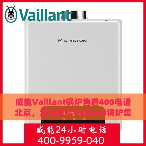 威能Vaillant锅炉售后400电话北京，北京威能Vaillant锅炉售后专线400电话服务详解