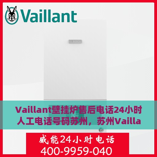 Vaillant壁挂炉售后电话24小时人工电话号码苏州，苏州Vaillant壁挂炉全天候售后电话服务热线及人工电话号码