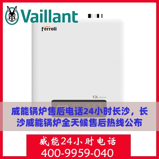 威能锅炉售后电话24小时长沙，长沙威能锅炉全天候售后热线公布