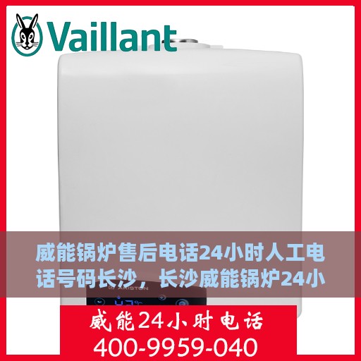 威能锅炉售后电话24小时人工电话号码长沙，长沙威能锅炉24小时售后电话热线，人工服务电话号码全解析