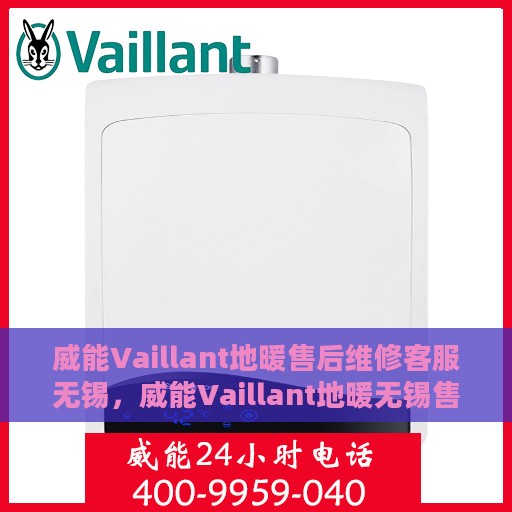 威能Vaillant地暖售后维修客服无锡，威能Vaillant地暖无锡售后维修服务热线，专业解决您的地暖问题