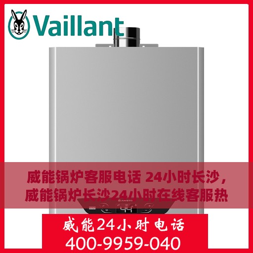 威能锅炉客服电话 24小时长沙，威能锅炉长沙24小时在线客服热线