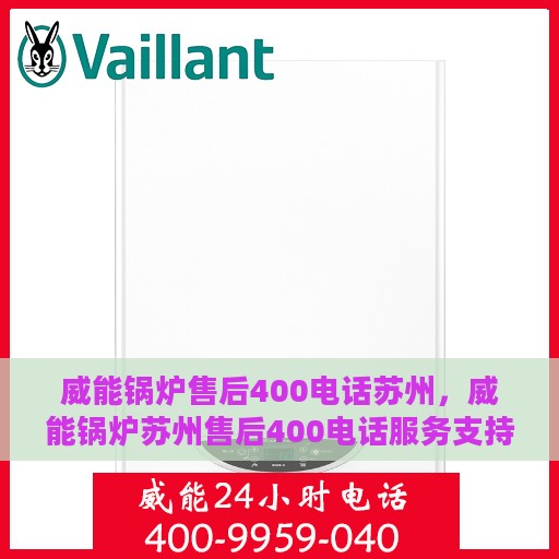 威能锅炉售后400电话苏州，威能锅炉苏州售后400电话服务支持详解