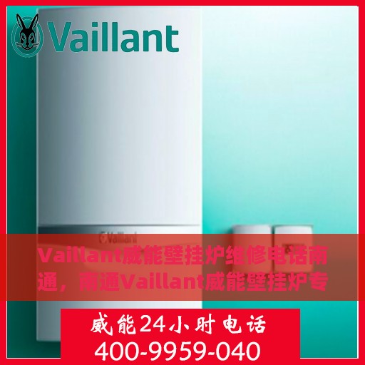 Vaillant威能壁挂炉维修电话南通，南通Vaillant威能壁挂炉专业维修服务热线
