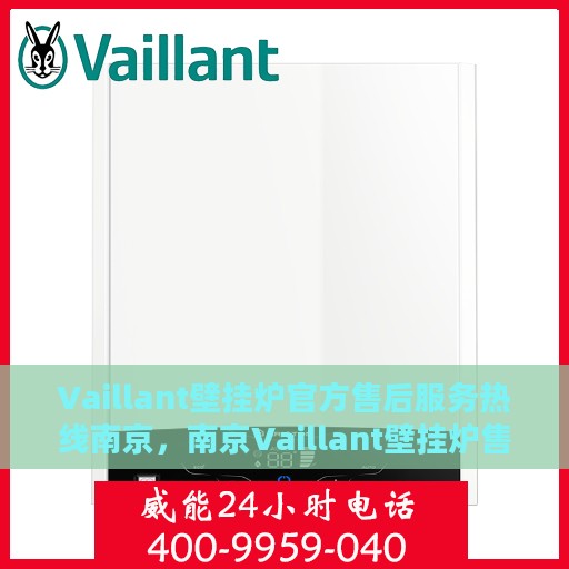 Vaillant壁挂炉官方售后服务热线南京，南京Vaillant壁挂炉售后服务热线官方解答，专业保障您的温暖时刻
