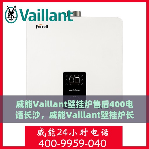 威能Vaillant壁挂炉售后400电话长沙，威能Vaillant壁挂炉长沙售后热线400专业保障服务